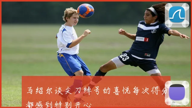 马绍尔谈尖刀绰号的喜悦每次得分都感到特别开心