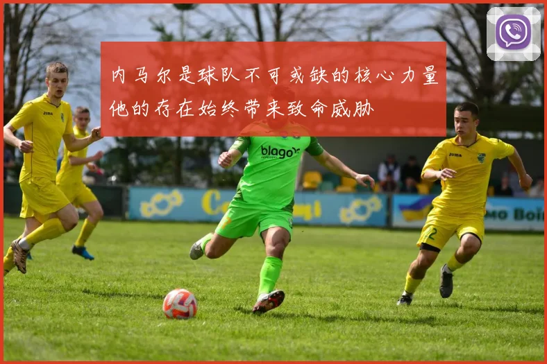 内马尔是球队不可或缺的核心力量他的存在始终带来致命威胁