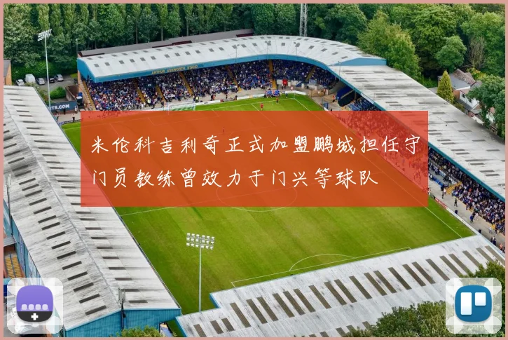 米伦科吉利奇正式加盟鹏城担任守门员教练曾效力于门兴等球队
