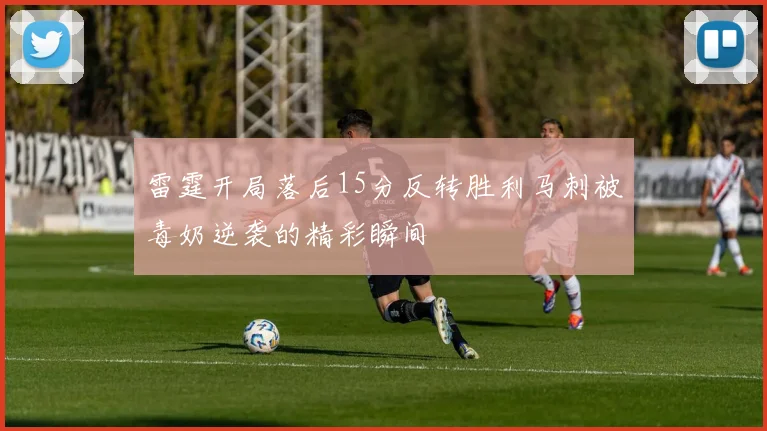 雷霆开局落后15分反转胜利马刺被毒奶逆袭的精彩瞬间