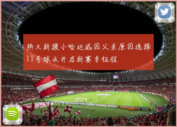 热火新援小哈达威因父亲原因选择11号球衣开启新赛季征程