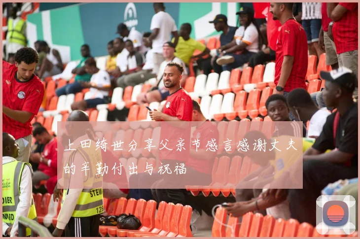 上田绮世分享父亲节感言感谢丈夫的辛勤付出与祝福
