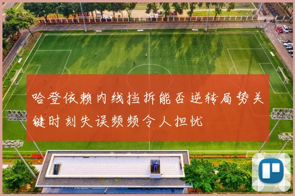 哈登依赖内线挡拆能否逆转局势关键时刻失误频频令人担忧