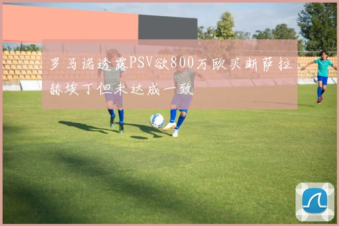 罗马诺透露PSV欲800万欧买断萨拉赫埃丁但未达成一致