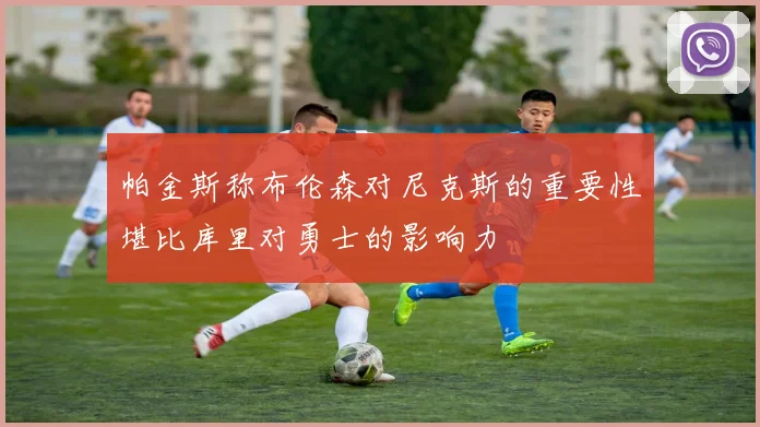 帕金斯称布伦森对尼克斯的重要性堪比库里对勇士的影响力