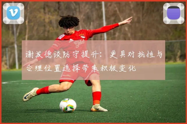 谢泼德谈防守提升：更具对抗性与合理位置选择带来积极变化