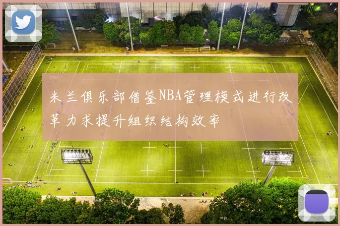 米兰俱乐部借鉴NBA管理模式进行改革力求提升组织结构效率