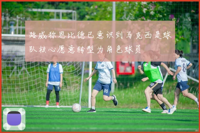 路威称恩比德已意识到马克西是球队核心愿意转型为角色球员