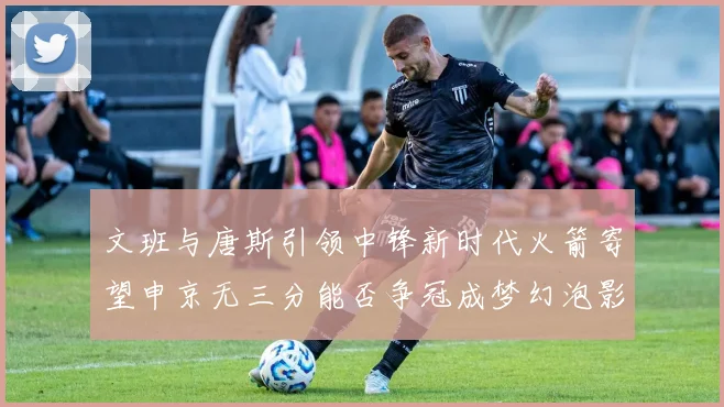 文班与唐斯引领中锋新时代火箭寄望申京无三分能否争冠成梦幻泡影