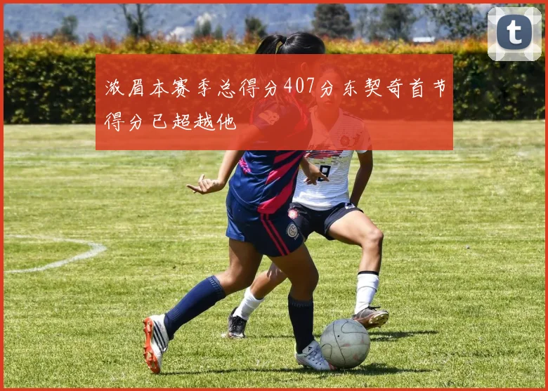 浓眉本赛季总得分407分东契奇首节得分已超越他